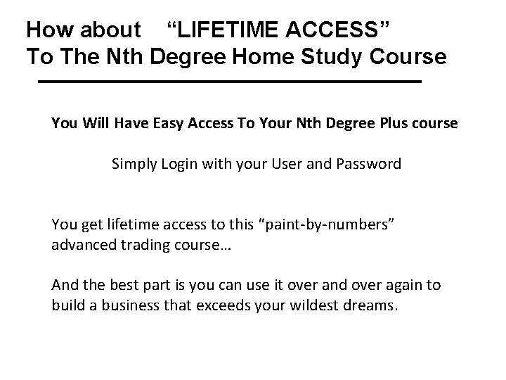 How about “LIFETIME ACCESS” To The Nth Degree Home Study Course You Will Have