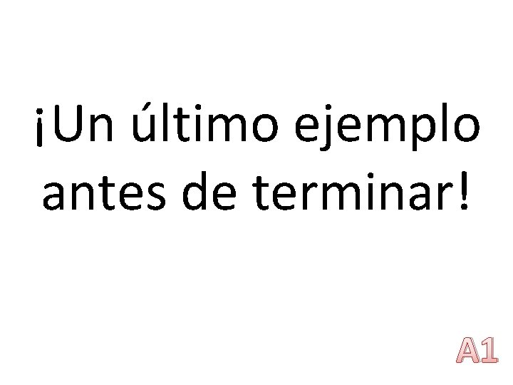 ¡Un último ejemplo antes de terminar! A 1 ¡Un último ejemplo antes de terminar! A 1