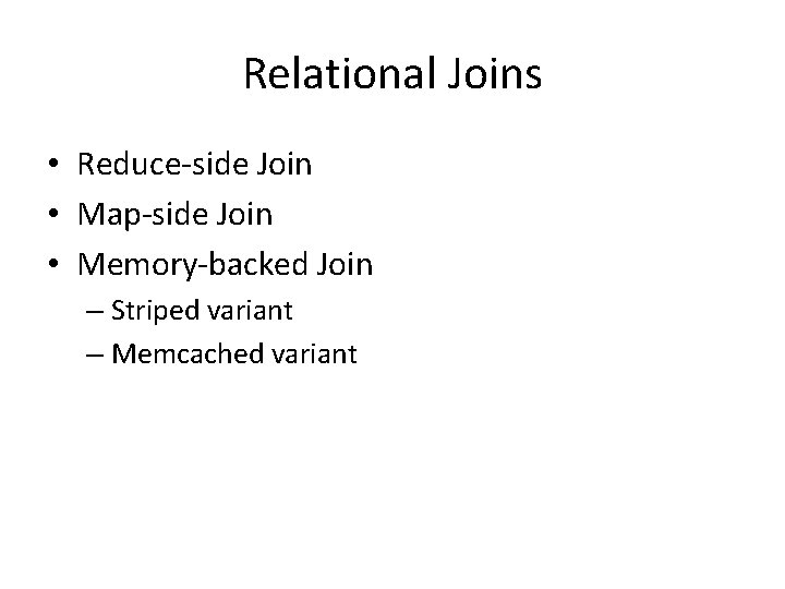 Relational Joins • Reduce-side Join • Map-side Join • Memory-backed Join – Striped variant Relational Joins • Reduce-side Join • Map-side Join • Memory-backed Join – Striped variant