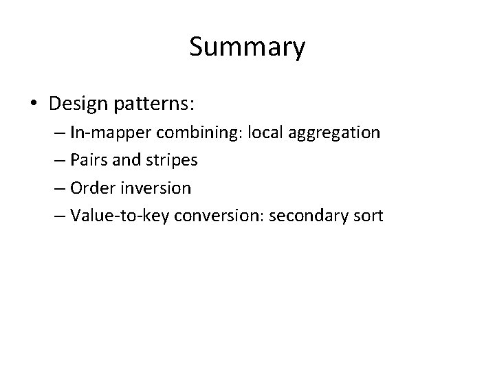 Summary • Design patterns: – In-mapper combining: local aggregation – Pairs and stripes – Summary • Design patterns: – In-mapper combining: local aggregation – Pairs and stripes –