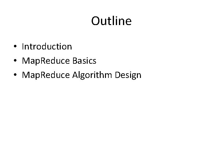 Outline • Introduction • Map. Reduce Basics • Map. Reduce Algorithm Design Outline • Introduction • Map. Reduce Basics • Map. Reduce Algorithm Design