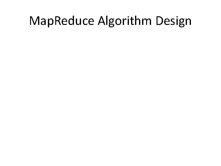 Map. Reduce Algorithm Design Map. Reduce Algorithm Design