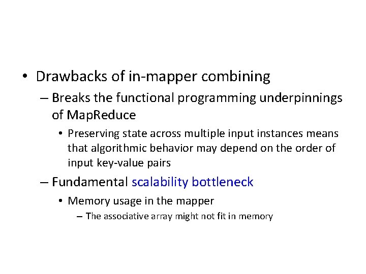 • Drawbacks of in-mapper combining – Breaks the functional programming underpinnings of Map. • Drawbacks of in-mapper combining – Breaks the functional programming underpinnings of Map.