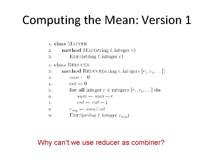 Computing the Mean: Version 1 Why can’t we use reducer as combiner? Computing the Mean: Version 1 Why can’t we use reducer as combiner?