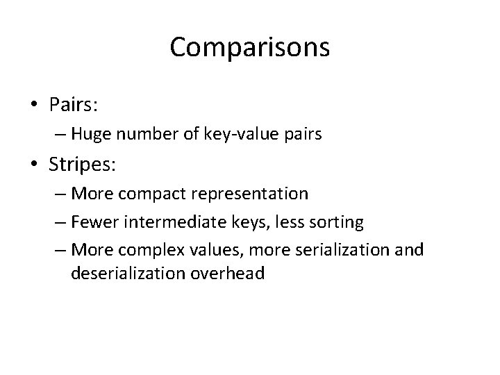 Comparisons • Pairs: – Huge number of key-value pairs • Stripes: – More compact Comparisons • Pairs: – Huge number of key-value pairs • Stripes: – More compact