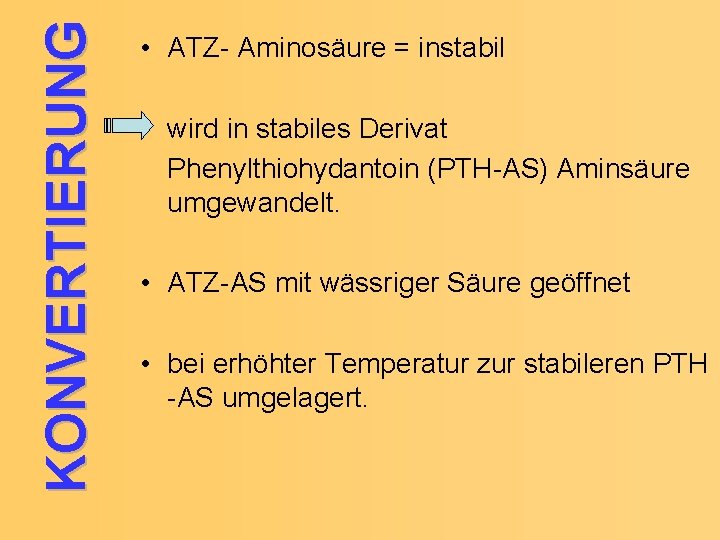 KONVERTIERUNG • ATZ- Aminosäure = instabil wird in stabiles Derivat Phenylthiohydantoin (PTH-AS) Aminsäure umgewandelt.