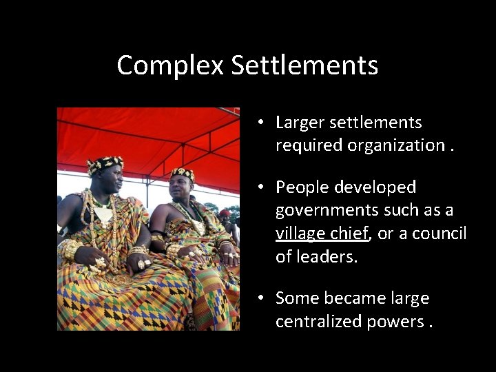 Complex Settlements • Larger settlements required organization. • People developed governments such as a