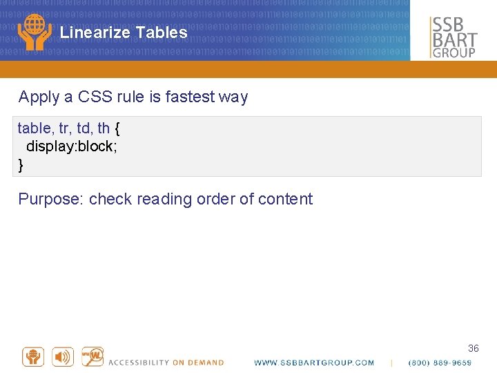Linearize Tables Apply a CSS rule is fastest way table, tr, td, th {