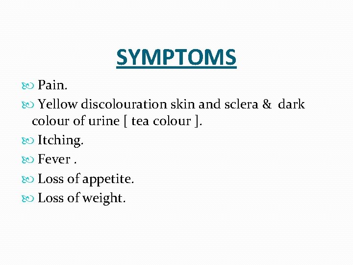 SYMPTOMS Pain. Yellow discolouration skin and sclera & dark colour of urine [ tea