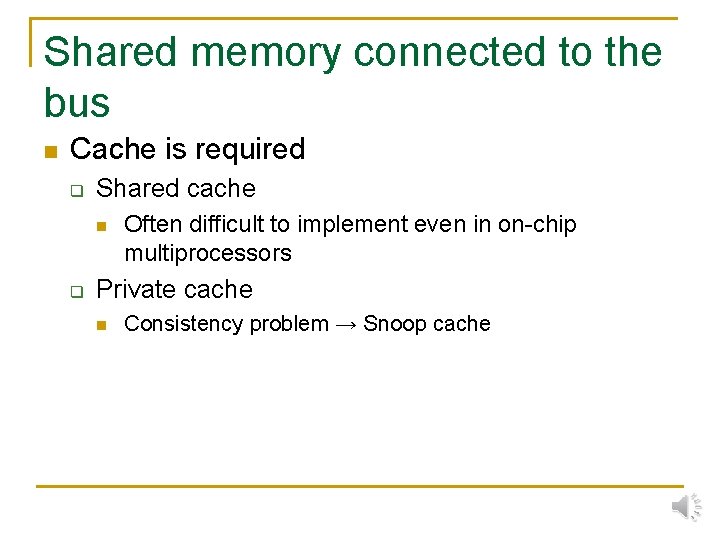 Shared memory connected to the bus n Cache is required q Shared cache n