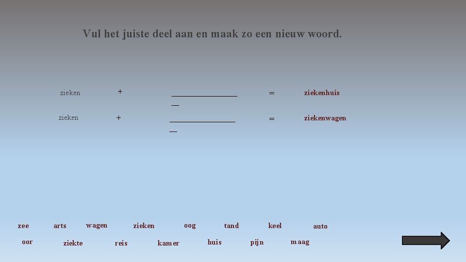 Vul het juiste deel aan en maak zo een nieuw woord. zee oor zieken