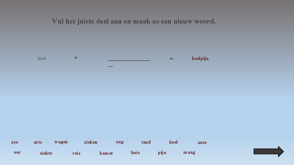 Vul het juiste deel aan en maak zo een nieuw woord. + keel zee