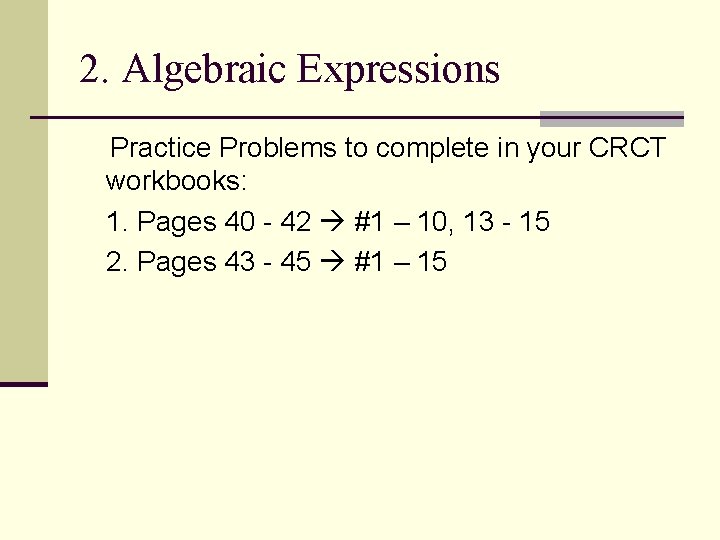 2. Algebraic Expressions Practice Problems to complete in your CRCT workbooks: 1. Pages 40