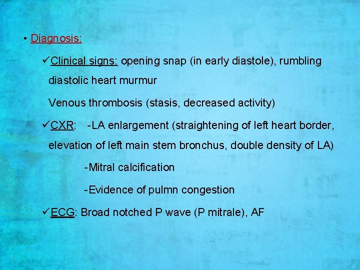 • Diagnosis: üClinical signs: opening snap (in early diastole), rumbling diastolic heart murmur • Diagnosis: üClinical signs: opening snap (in early diastole), rumbling diastolic heart murmur