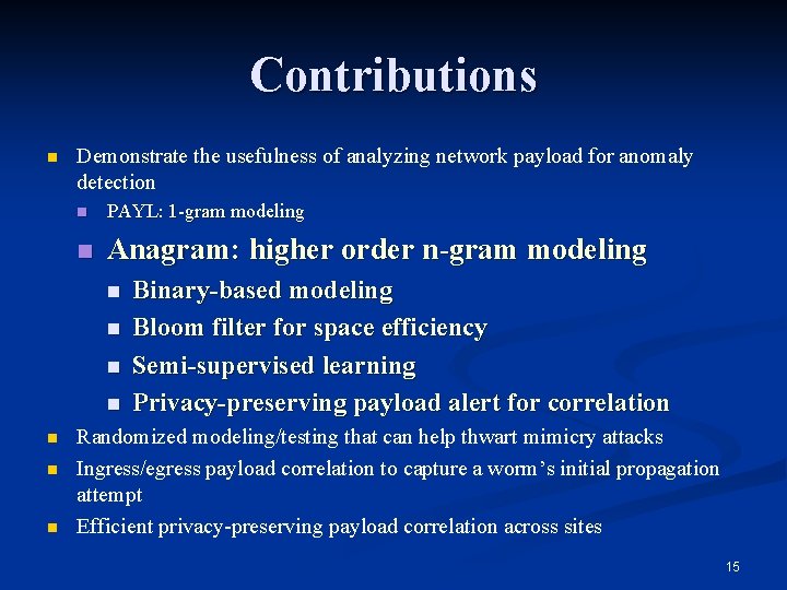 Contributions n Demonstrate the usefulness of analyzing network payload for anomaly detection n PAYL: Contributions n Demonstrate the usefulness of analyzing network payload for anomaly detection n PAYL: