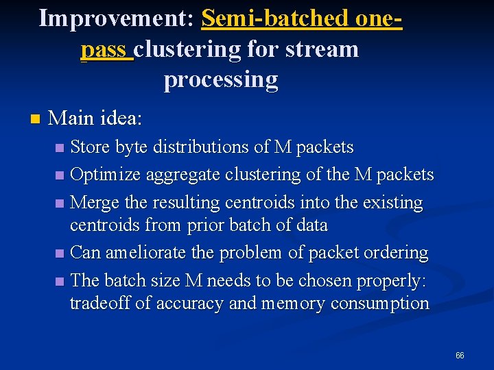 Improvement: Semi-batched onepass clustering for stream processing n Main idea: Store byte distributions of Improvement: Semi-batched onepass clustering for stream processing n Main idea: Store byte distributions of