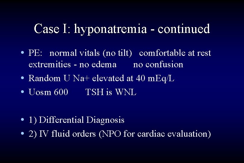 Case I: hyponatremia - continued • PE: normal vitals (no tilt) comfortable at rest