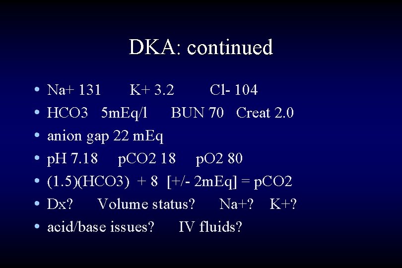 DKA: continued • • Na+ 131 K+ 3. 2 Cl- 104 HCO 3 5