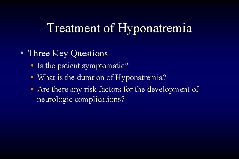 Treatment of Hyponatremia • Three Key Questions • Is the patient symptomatic? • What