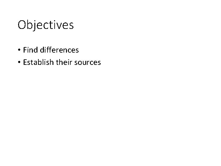 Objectives • Find differences • Establish their sources 