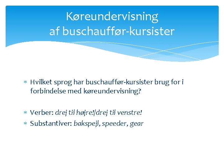 Køreundervisning af buschauffør-kursister Hvilket sprog har buschauffør-kursister brug for i forbindelse med køreundervisning? Verber: