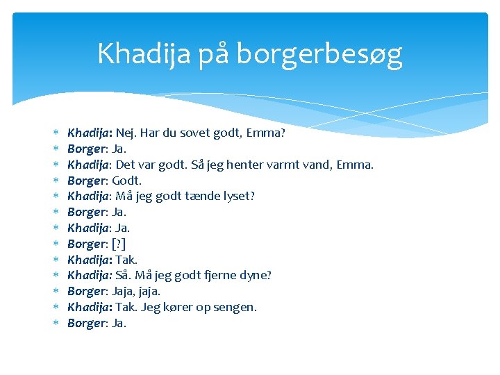 Khadija på borgerbesøg Khadija: Nej. Har du sovet godt, Emma? Borger: Ja. Khadija: Det Khadija på borgerbesøg Khadija: Nej. Har du sovet godt, Emma? Borger: Ja. Khadija: Det