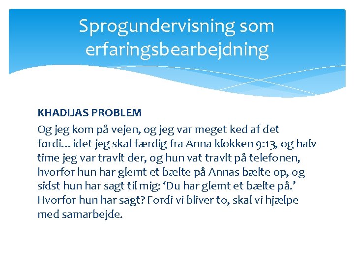 Sprogundervisning som erfaringsbearbejdning KHADIJAS PROBLEM Og jeg kom på vejen, og jeg var meget Sprogundervisning som erfaringsbearbejdning KHADIJAS PROBLEM Og jeg kom på vejen, og jeg var meget