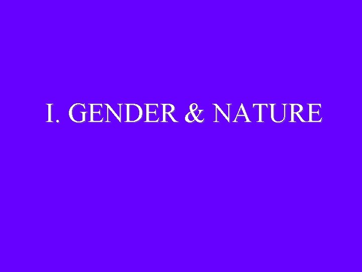 I. GENDER & NATURE I. GENDER & NATURE