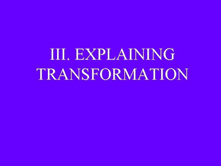 III. EXPLAINING TRANSFORMATION 