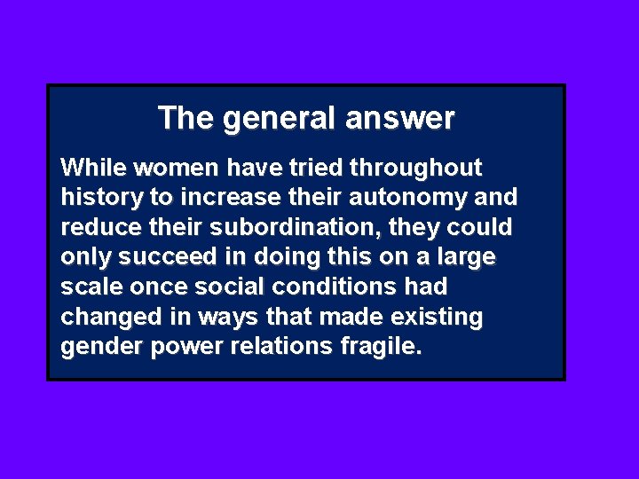 The general answer While women have tried throughout history to increase their autonomy and