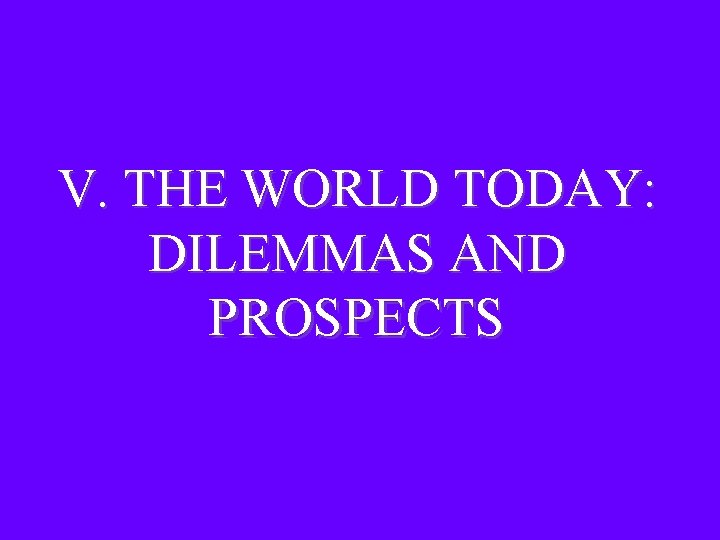 V. THE WORLD TODAY: DILEMMAS AND PROSPECTS 
