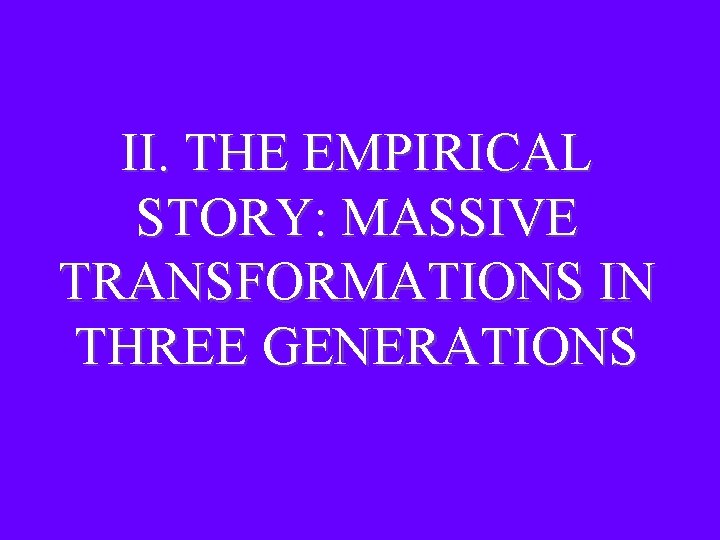 II. THE EMPIRICAL STORY: MASSIVE TRANSFORMATIONS IN THREE GENERATIONS II. THE EMPIRICAL STORY: MASSIVE TRANSFORMATIONS IN THREE GENERATIONS