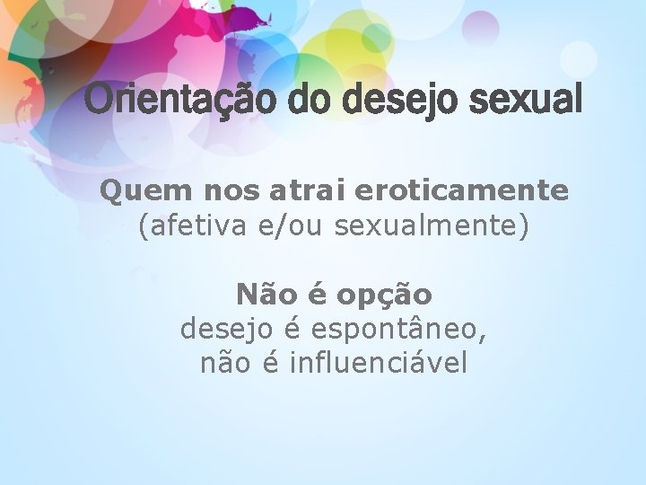 Orientação do desejo sexual Quem nos atrai eroticamente (afetiva e/ou sexualmente) Não é opção