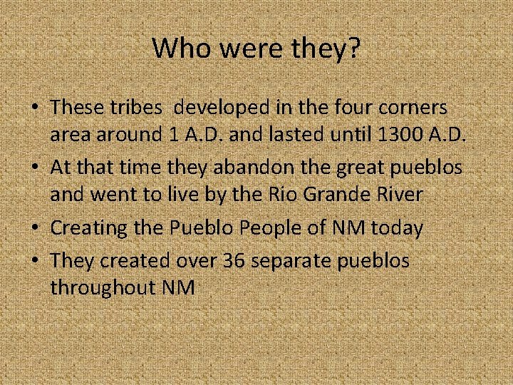 Who were they? • These tribes developed in the four corners area around 1