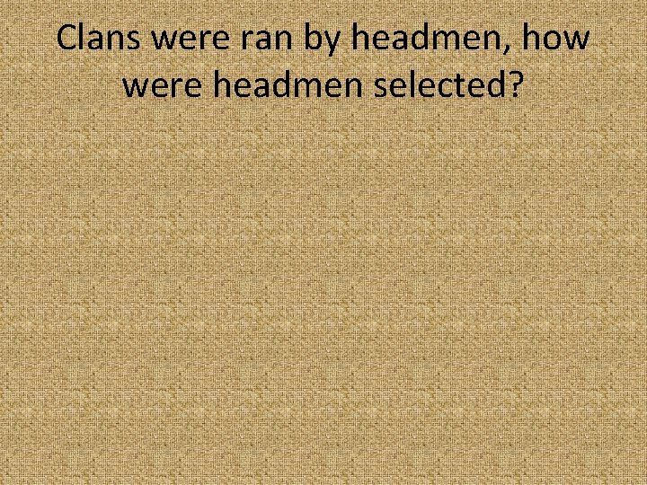 Clans were ran by headmen, how were headmen selected? 