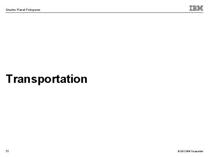 Smarter Planet Pictograms Transportation 31 © 2012 IBM Corporation 