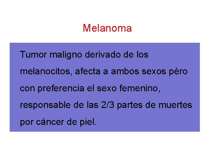 Melanoma Tumor maligno derivado de los melanocitos, afecta a ambos sexos pèro con preferencia