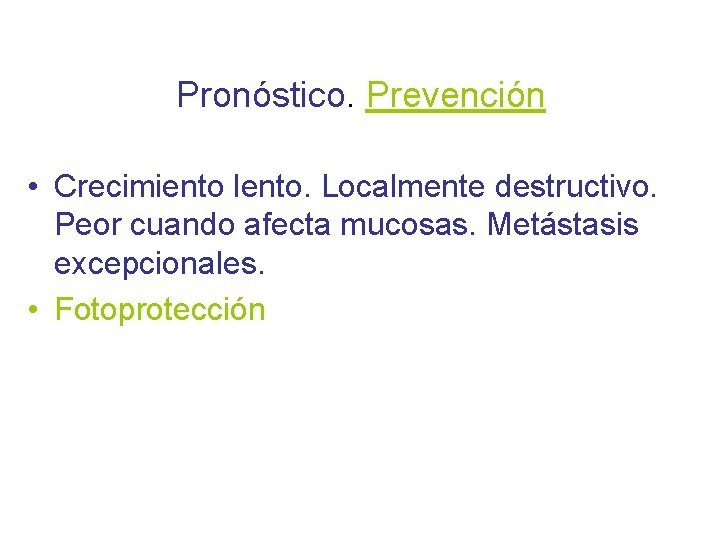 Pronóstico. Prevención • Crecimiento lento. Localmente destructivo. Peor cuando afecta mucosas. Metástasis excepcionales. •