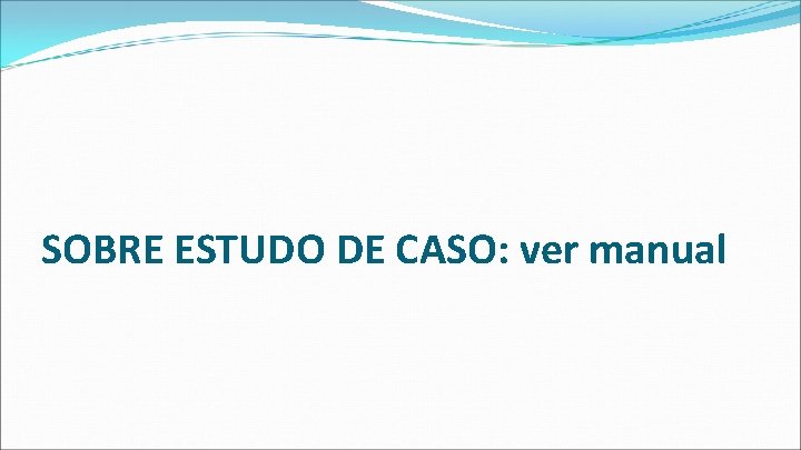 SOBRE ESTUDO DE CASO: ver manual 