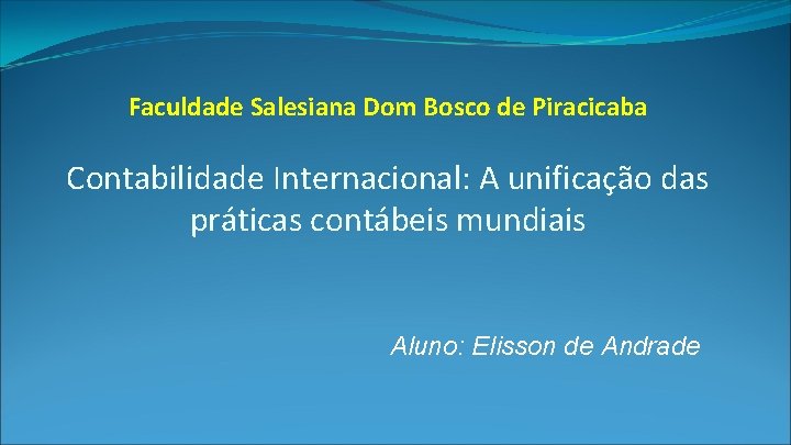 Faculdade Salesiana Dom Bosco de Piracicaba Contabilidade Internacional: A unificação das práticas contábeis mundiais