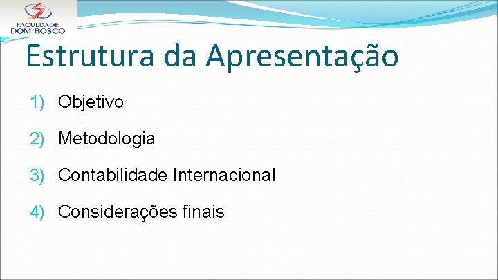 Estrutura da Apresentação 1) Objetivo 2) Metodologia 3) Contabilidade Internacional 4) Considerações finais 