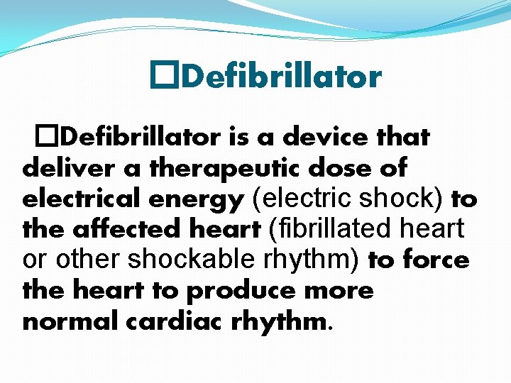 �Defibrillator is a device that deliver a therapeutic dose of electrical energy (electric shock) �Defibrillator is a device that deliver a therapeutic dose of electrical energy (electric shock)