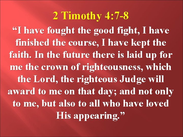 2 Timothy 4: 7 -8 “I have fought the good fight, I have finished 2 Timothy 4: 7 -8 “I have fought the good fight, I have finished