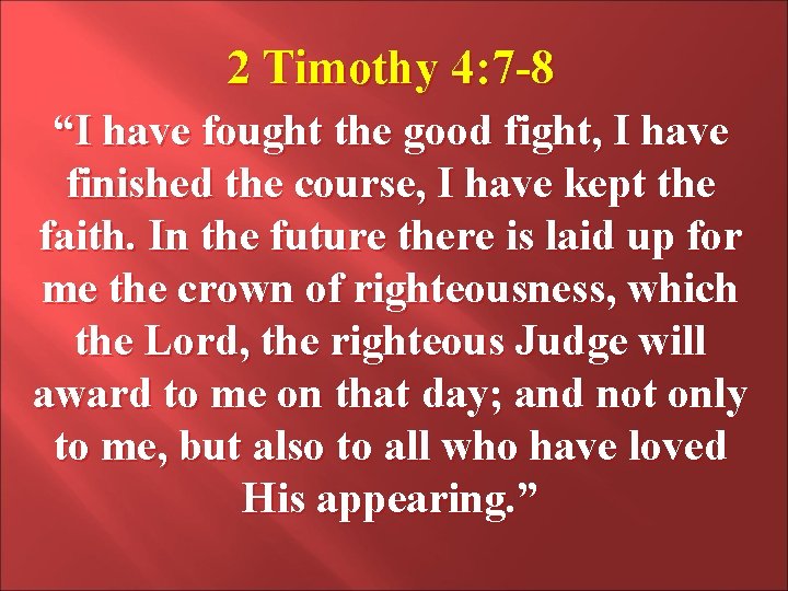 2 Timothy 4: 7 -8 “I have fought the good fight, I have finished