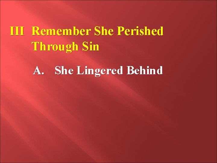 III Remember She Perished Through Sin A. She Lingered Behind 