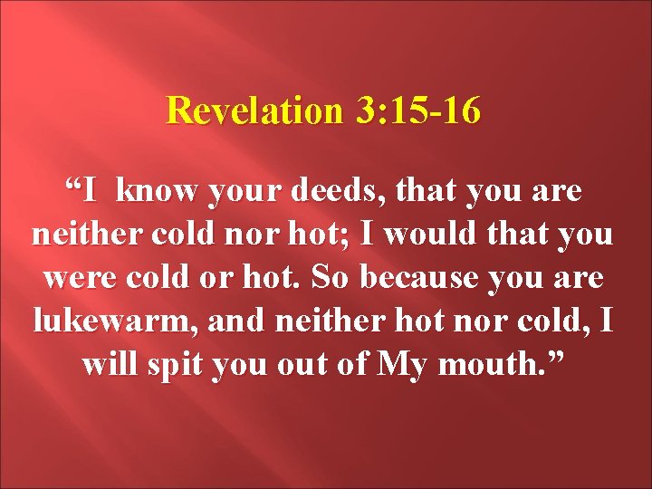 Revelation 3: 15 -16 “I know your deeds, that you are neither cold nor