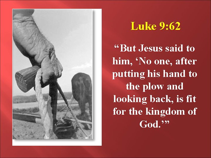 Luke 9: 62 “But Jesus said to him, ‘No one, after putting his hand Luke 9: 62 “But Jesus said to him, ‘No one, after putting his hand