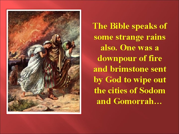 The Bible speaks of some strange rains also. One was a downpour of fire The Bible speaks of some strange rains also. One was a downpour of fire