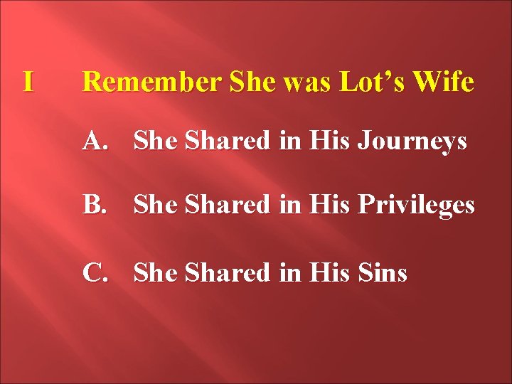 I Remember She was Lot’s Wife A. She Shared in His Journeys B. She