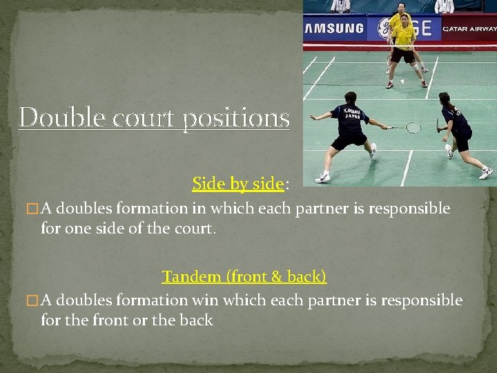 Double court positions Side by side: � A doubles formation in which each partner